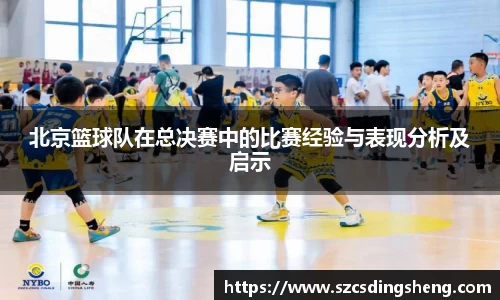 北京篮球队在总决赛中的比赛经验与表现分析及启示