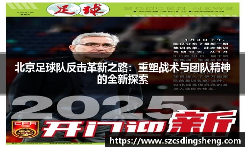 北京足球队反击革新之路：重塑战术与团队精神的全新探索