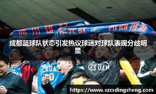 成都篮球队状态引发热议球迷对球队表现分歧明显