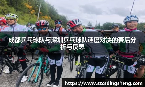 成都乒乓球队与深圳乒乓球队速度对决的赛后分析与反思