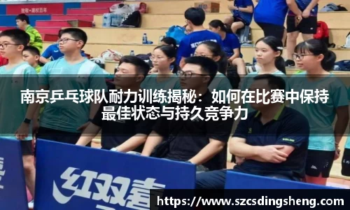 南京乒乓球队耐力训练揭秘：如何在比赛中保持最佳状态与持久竞争力