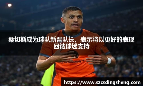 桑切斯成为球队新晋队长，表示将以更好的表现回馈球迷支持