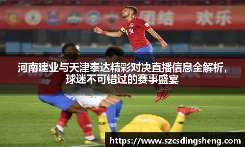 河南建业与天津泰达精彩对决直播信息全解析，球迷不可错过的赛事盛宴