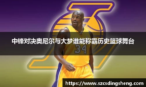 中锋对决奥尼尔与大梦谁能称霸历史篮球舞台