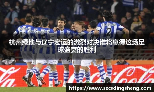 杭州绿地与辽宁宏运的激烈对决谁将赢得这场足球盛宴的胜利